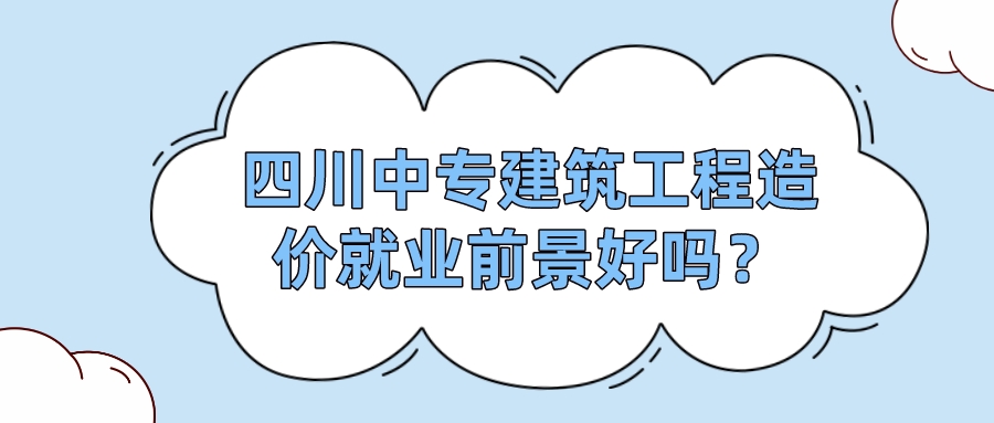 四川中專建筑工程造價(jià)就業(yè)前景好嗎？(圖1)