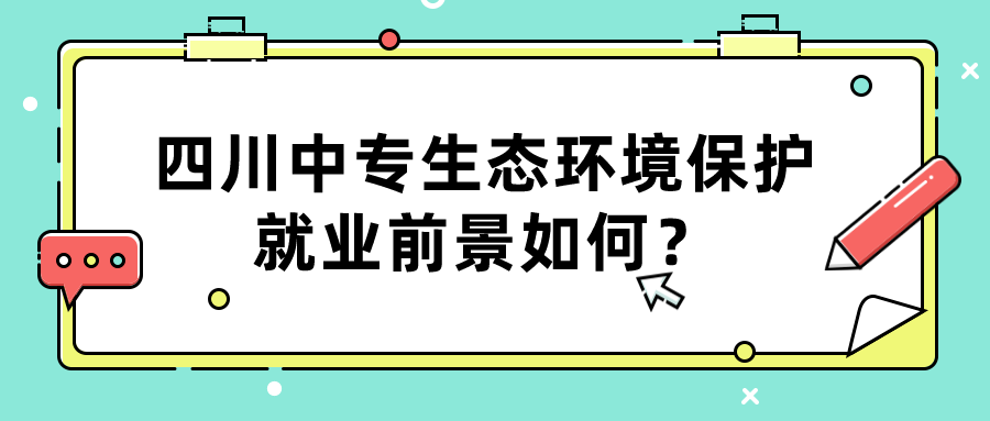 四川中專生態(tài)環(huán)境保護就業(yè)前景如何？(圖1)