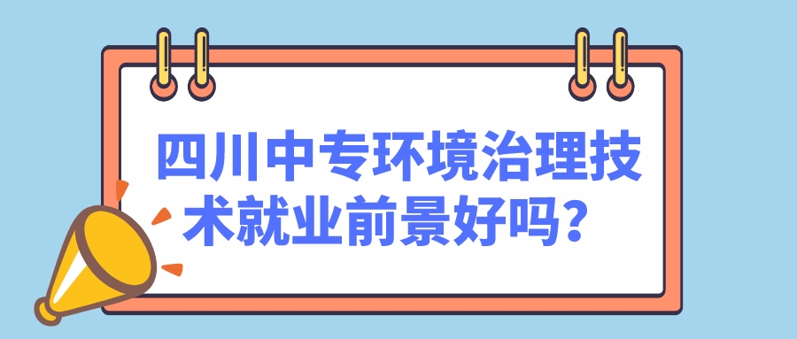 四川中專環(huán)境治理技術(shù)就業(yè)前景好嗎？(圖1)
