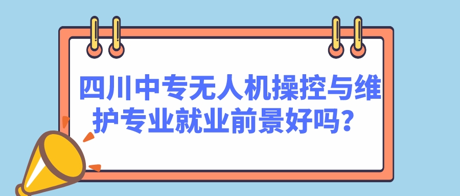 四川中專無人機操控與維護專業(yè)就業(yè)前景好嗎？(圖1)