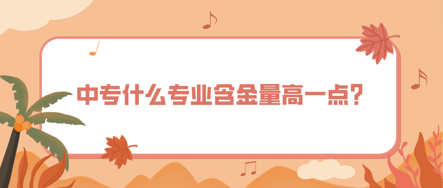 中專(zhuān)什么專(zhuān)業(yè)含金量高一點(diǎn)？(圖1)
