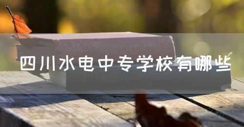 四川水電中專學(xué)校有哪些？(圖1)
