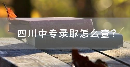 四川中專錄取怎么查？(圖1)