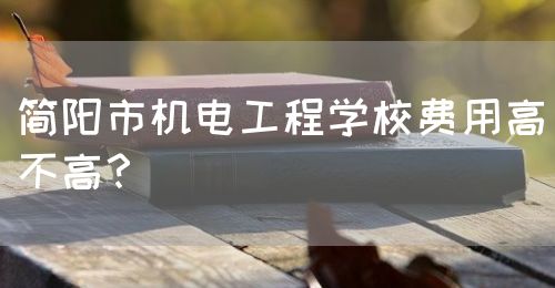 簡陽市機電工程學(xué)校費用高不高？(圖1)