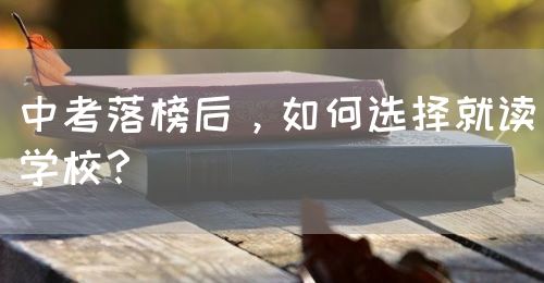 中考落榜后，如何選擇就讀學(xué)校？(圖1)
