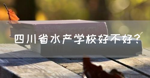 四川省水產(chǎn)學(xué)校好不好？(圖1)