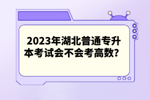 2023年湖北普通專升本考試會不會考高數(shù)？