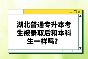湖北普通專升本考生被錄取后和本科生一樣嗎？