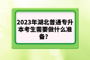 2023年湖北普通專升本考生需要做什么準備？