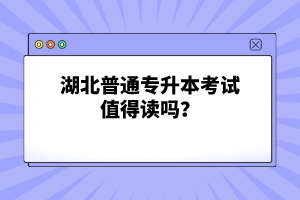 湖北普通專(zhuān)升本考試值得讀嗎？