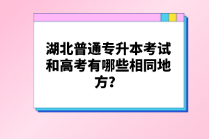 湖北普通專升本考試和高考有哪些相同地方？