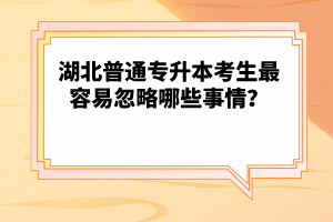 湖北普通專升本考生最容易忽略哪些事情？