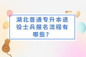 湖北普通專升本退役士兵報名流程有哪些？