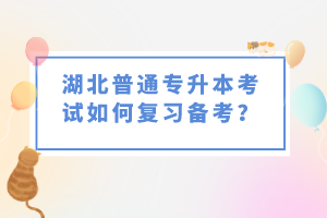 湖北普通專升本考試如何復習備考？