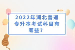 2022年湖北普通專升本考試科目有哪些？一共要考幾門？