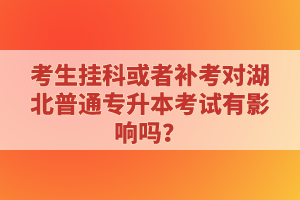 考生掛科或者補考對湖北普通專升本考試有影響嗎？