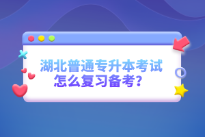 湖北普通專升本考試怎么復習備考？