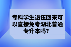 ?？茖W(xué)生退伍回來可以直接免考湖北普通專升本嗎？