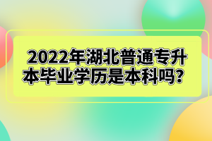 2022年湖北普通專升本畢業(yè)學(xué)歷是本科嗎？
