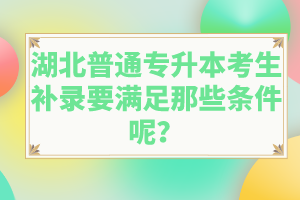 湖北普通專升本考生補(bǔ)錄要滿足那些條件呢？