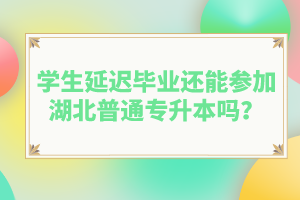 學生延遲畢業(yè)還能參加湖北普通專升本嗎？