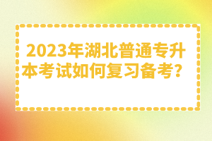 2023年湖北普通專升本考試如何復(fù)習(xí)備考？