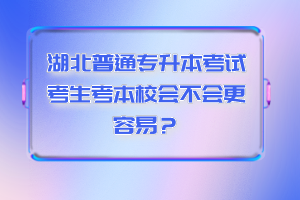 湖北普通專升本考試考生考本校會不會更容易？