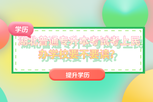 湖北普通專升本考試考上民辦學(xué)校要不要讀？