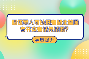 退伍軍人可以報(bào)考湖北普通專升本考試免試嗎？