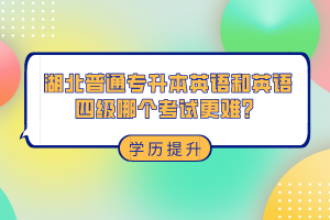湖北普通專升本和英語四級(jí)哪個(gè)考試更難？
