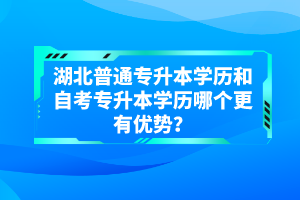 湖北普通專升本學(xué)歷和自考專升本學(xué)歷哪個(gè)更有優(yōu)勢(shì)？