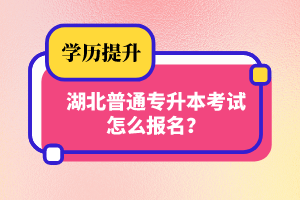 湖北普通專升本考試怎么報名？