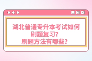 湖北普通專升本考試如何刷題復(fù)習(xí)？刷題方法有哪些？