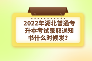 2022年湖北普通專(zhuān)升本考試錄取通知書(shū)什么時(shí)候發(fā)？
