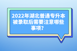 2022年湖北普通專升本被錄取后需要注意哪些事項(xiàng)？