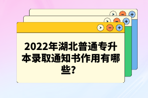 2022年湖北普通專升本錄取通知書作用有哪些？