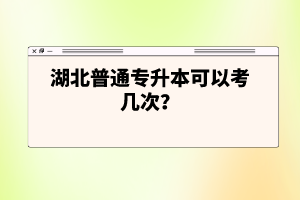 湖北普通專升本可以考幾次？