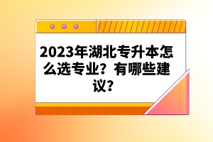 2023年湖北專升本怎么選專業(yè)？有哪些建議？