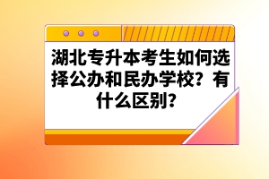 湖北專升本考生如何選擇公辦和民辦學校？有什么區(qū)別？