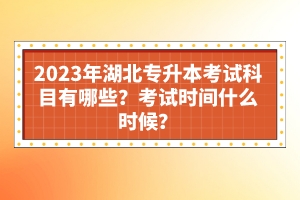 2023年湖北專升本考試科目有哪些？考試時(shí)間什么時(shí)候？
