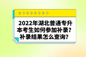 2022年湖北普通專升本考生如何參加補錄？補錄結果怎么查詢？