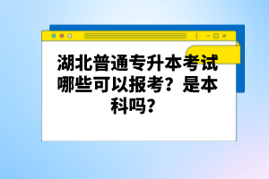 湖北普通專升本考試哪些可以報(bào)考？是本科嗎？