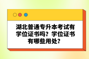 湖北普通專升本考試有學位證書嗎？學位證書有哪些用處？