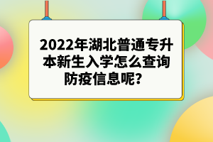 2022年湖北普通專升本新生入學(xué)怎么查詢防疫信息呢？