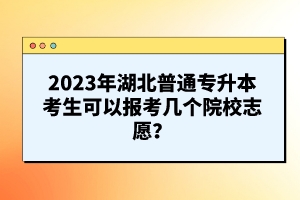 2023年湖北普通專升本考生可以報考幾個院校志愿？