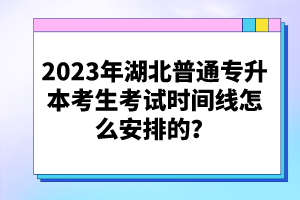 2023年湖北普通專(zhuān)升本考生考試時(shí)間線怎么安排的？