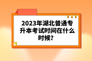2023年湖北普通專升本考試時間在什么時候？