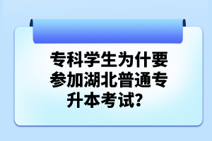 ?？茖W(xué)生為什要參加湖北普通專升本考試？