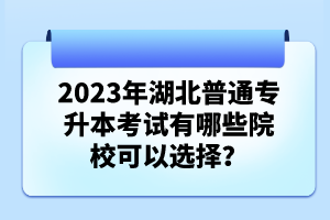 2023年湖北普通專升本考試有哪些院校可以選擇？