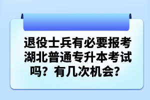 退役士兵有必要報(bào)考湖北普通專升本考試嗎？有幾次機(jī)會？